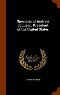 Cover image for Speeches of Andrew Johnson, President of the United States
