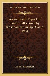 Cover image for An Authentic Report of Twelve Talks Given by Krishnamurti in Ojai Camp 1934