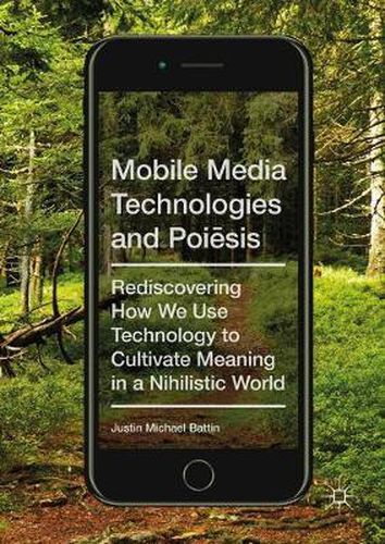 Mobile Media Technologies and Poiesis: Rediscovering How We Use Technology to Cultivate Meaning in a Nihilistic World