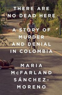 Cover image for There Are No Dead Here: A Story of Murder and Denial in Colombia