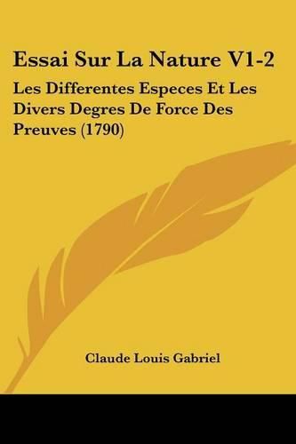 Essai Sur La Nature V1-2: Les Differentes Especes Et Les Divers Degres de Force Des Preuves (1790)