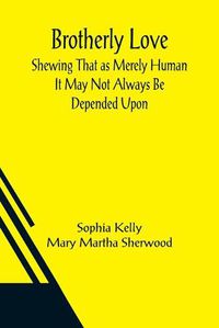 Cover image for Brotherly Love; Shewing That as Merely Human It May Not Always Be Depended Upon