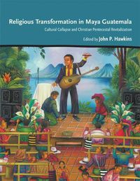 Cover image for Religious Transformation in Maya Guatemala: Cultural Collapse and Christian Pentecostal Revitalization