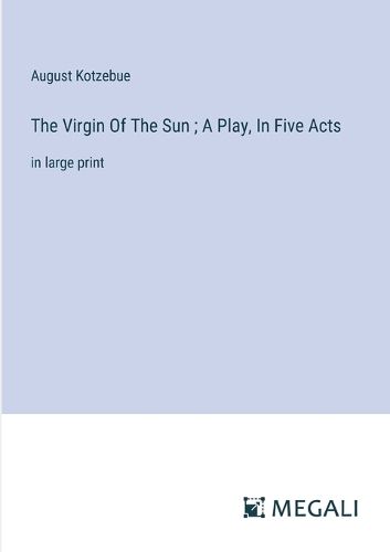 Cover image for The Virgin Of The Sun; A Play, In Five Acts