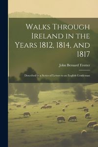 Cover image for Walks Through Ireland in the Years 1812, 1814, and 1817