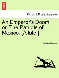 Cover image for An Emperor's Doom; Or, the Patriots of Mexico. [A Tale.]