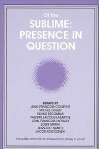Cover image for Of the Sublime: Presence in Question: Essays by Jean-Francois Courtine, Michel Deguy, Eliane Escoubas, Philippe Lacoue-Labarthe, Jean-Francois Lyotard, Louis Marin, Jean-Luc Nancy, and Jacob Rogozinski