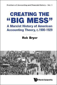 Cover image for Creating The  Big Mess : A Marxist History Of American Accounting Theory, C.1900-1929