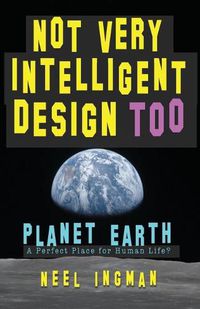 Cover image for Not Very Intelligent Design Too: Planet Earth, a perfect place for human life?