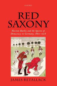 Cover image for Red Saxony: Election battles and the Spectre of Democracy in Germany, 1860-1918