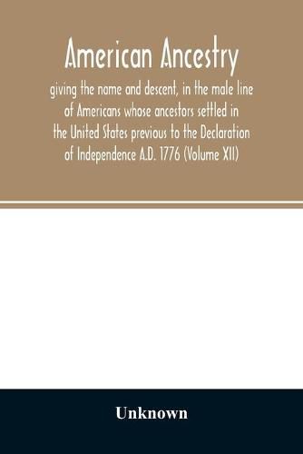 Cover image for American ancestry: : giving the name and descent, in the male line of Americans whose ancestors settled in the United States previous to the Declaration of Independence A.D. 1776 (Volume XII)