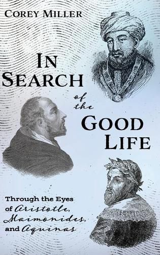 In Search of the Good Life: Through the Eyes of Aristotle, Maimonides, and Aquinas