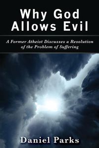 Cover image for Why God Allows Evil: A Former Atheist Discusses a Resolution of the Problem of Suffering