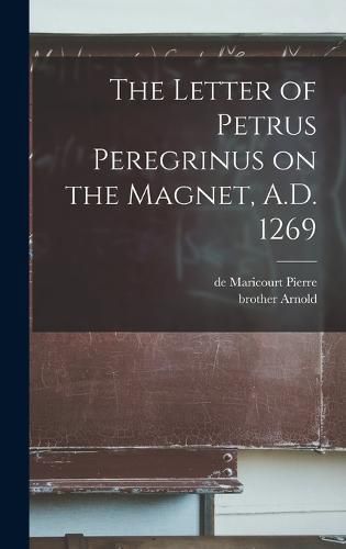 Cover image for The Letter of Petrus Peregrinus on the Magnet, A.D. 1269