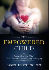 Cover image for The Empowered Child: How to Help Your Child Cope, Communicate, and Conquer Bullying