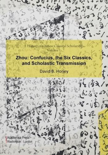 Cover image for A History of Chinese Classical Scholarship, Volume I: Zhou: Confucius, the Six Classics, and Scholastic Transmission