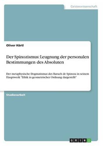 Cover image for Der Spinozismus: Leugnung der personalen Bestimmungen des Absoluten: Der metaphysische Dogmatismus des Baruch de Spinoza in seinem Hauptwerk Ethik in geometrischer Ordnung dargestellt