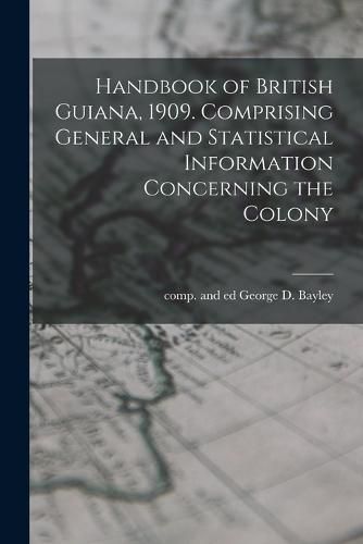 Cover image for Handbook of British Guiana, 1909. Comprising General and Statistical Information Concerning the Colony