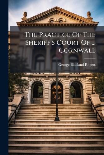 Cover image for The Practice of the Sheriff's Court of ... Cornwall...
