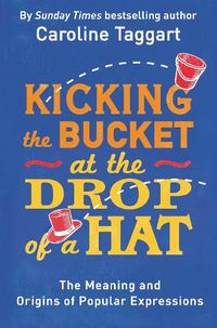 Cover image for Kicking the Bucket at the Drop of a Hat: The Meaning and Origins of Popular Expressions