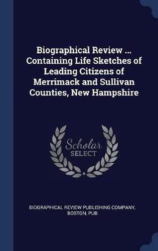 Cover image for Biographical Review ... Containing Life Sketches of Leading Citizens of Merrimack and Sullivan Counties, New Hampshire