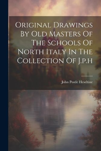 Cover image for Original Drawings By Old Masters Of The Schools Of North Italy In The Collection Of J.p.h