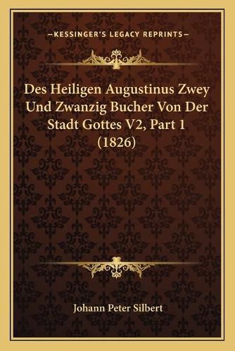 Des Heiligen Augustinus Zwey Und Zwanzig Bucher Von Der Stadt Gottes V2, Part 1 (1826)