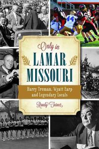 Cover image for Only in Lamar, Missouri: Harry Truman, Wyatt Earp and Legendary Locals