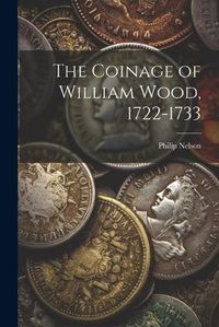 Cover image for The Coinage of William Wood, 1722-1733