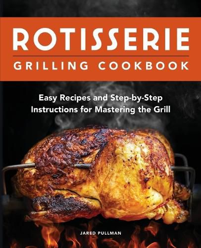 Rotisserie Grilling Cookbook: Easy Recipes and Step-By-Step Instructions for Mastering the Grill