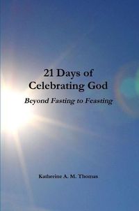 Cover image for 21 Days of Celebrating God-Beyond Fasting to Feasting