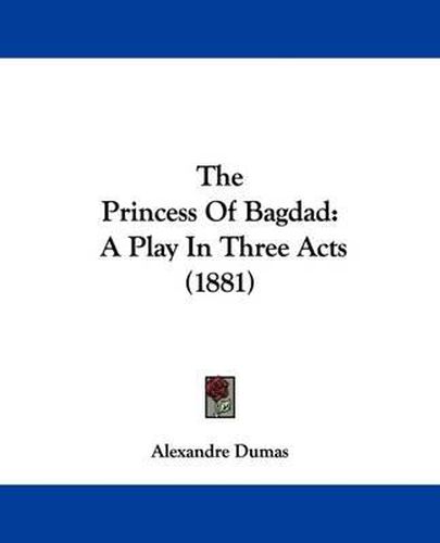 Cover image for The Princess of Bagdad: A Play in Three Acts (1881)