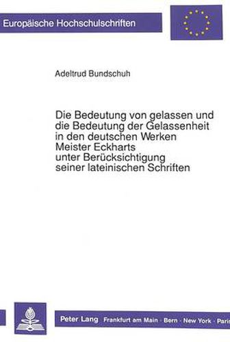 Cover image for Die Bedeutung Von Gelassen Und Die Bedeutung Der Gelassenheit in Den Deutschen Werken Meister Eckharts Unter Beruecksichtigung Seiner Lateinischen Schriften