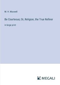 Cover image for Be Courteous; Or, Religion, the True Refiner