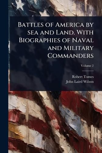 Cover image for Battles of America by sea and Land. With Biographies of Naval and Military Commanders