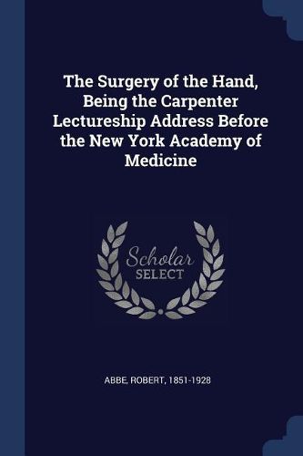 Cover image for The Surgery of the Hand, Being the Carpenter Lectureship Address Before the New York Academy of Medicine