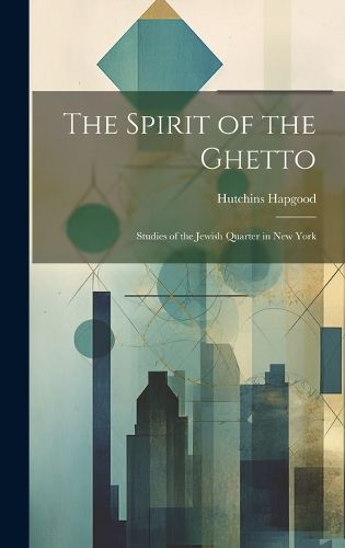 Cover image for The Spirit of the Ghetto; Studies of the Jewish Quarter in New York