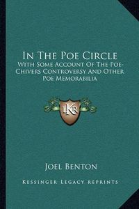 Cover image for In the Poe Circle: With Some Account of the Poe-Chivers Controversy and Other Poe Memorabilia