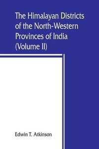 Cover image for The Himalayan Districts of the North-Western Provinces of India (Volume II)