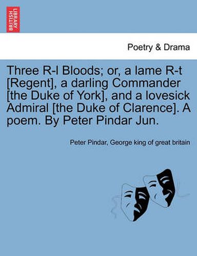 Cover image for Three R-L Bloods; Or, a Lame R-T [regent], a Darling Commander [the Duke of York], and a Lovesick Admiral [the Duke of Clarence]. a Poem. by Peter Pindar Jun.