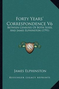 Cover image for Forty Years' Correspondence V6: Between Geniuses of Both Sexes, and James Elphinston (1791)