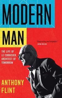 Cover image for Modern Man: The Life of Le Corbusier, Architect of Tomorrow