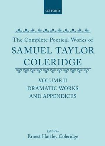 The Complete Poetical Works of Samuel Taylor Coleridge: Volume II: Dramatic Works and Appendices