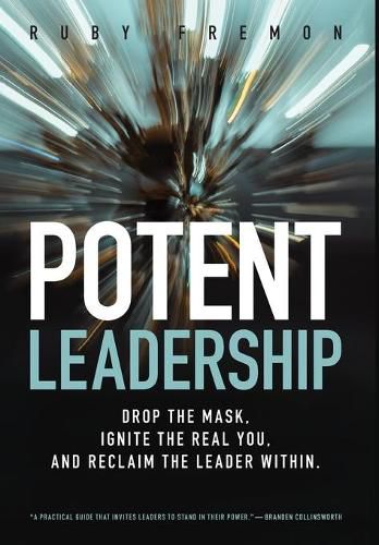 Cover image for Potent Leadership: Drop the Mask, Ignite the Real You, and Reclaim the Leader Within