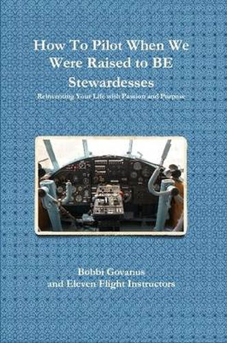 Cover image for How to Pilot When We Were Raised to be Stewardesses; Reinventing Your Life with Passion and Purpose