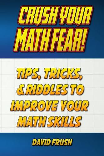 Cover image for Crush Your Math Fear!: Tips, Tricks, & Riddles to Improve Your Math Skills