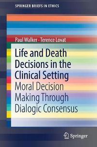 Cover image for Life and Death Decisions in the Clinical Setting: Moral decision making through dialogic consensus