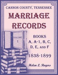 Cover image for Cannon County, Tennessee Marriage Records, Books A, A-1, B, C, D, E, and F, 1838-1899, Volume 1