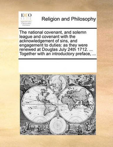 Cover image for The National Covenant, and Solemn League and Covenant with the Acknowledgement of Sins, and Engagement to Duties: As They Were Renewed at Douglas July 24th 1712. ... Together with an Introductory Preface, ...