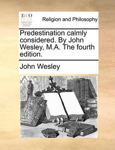 Cover image for Predestination Calmly Considered. by John Wesley, M.A. the Fourth Edition.